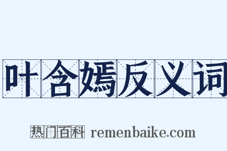 叶含嫣反义词是什么意思的图片